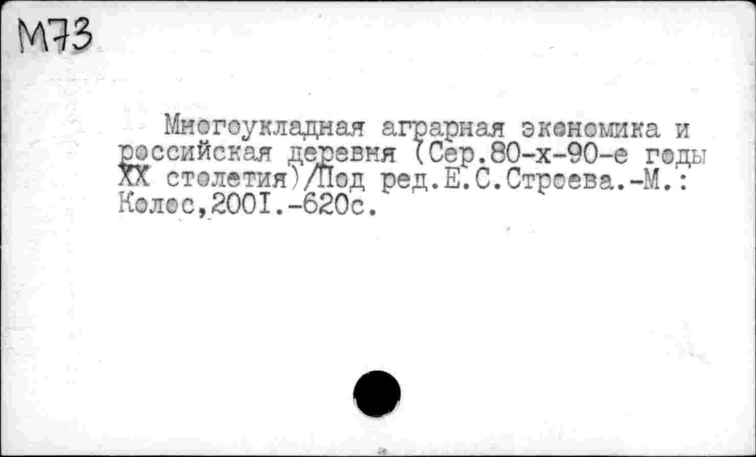 ﻿ЮЗ
Многоукладная аграрная экономика и российская деревня (Сер.80-х-90-е годы XX столетия)/Под ред.Е.С.Строева.-М.: Колос,2001.-620с.